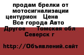 продам брелки от мотосигнализации центурион › Цена ­ 500 - Все города Авто » Другое   . Томская обл.,Северск г.